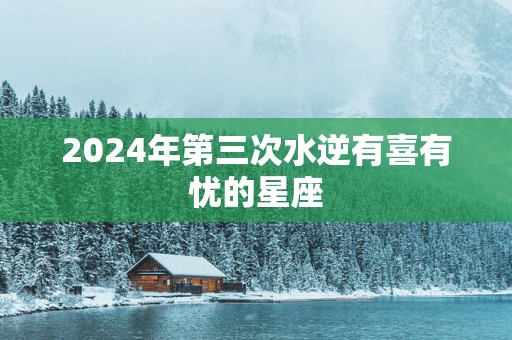 2025年第三次水逆有喜有忧的星座