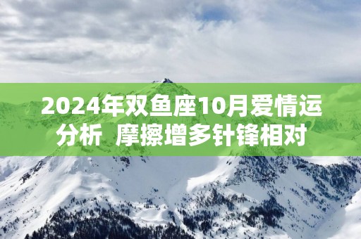 2025年双鱼座10月爱情运分析  摩擦增多针锋相对