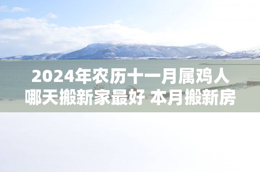 2025年农历十一月属鸡人哪天搬新家最好 本月搬新房吉日推荐