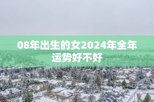 08年出生的女2025年全年运势好不好