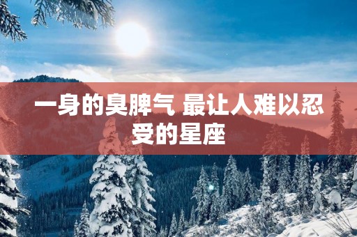 一身的臭脾气 最让人难以忍受的星座