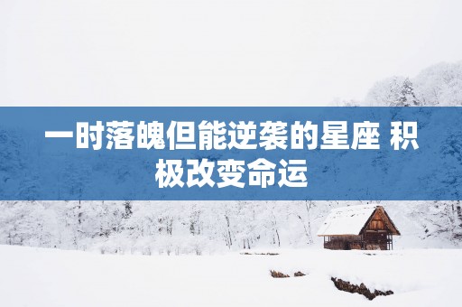 一时落魄但能逆袭的星座 积极改变命运