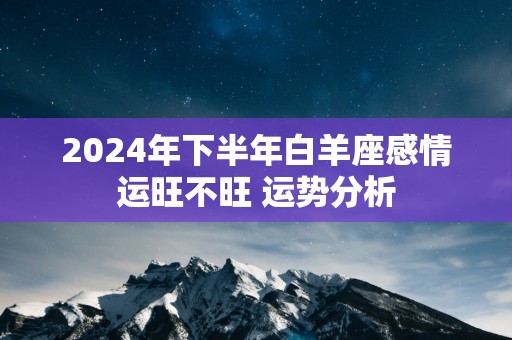 2025年下半年白羊座感情运旺不旺 运势分析