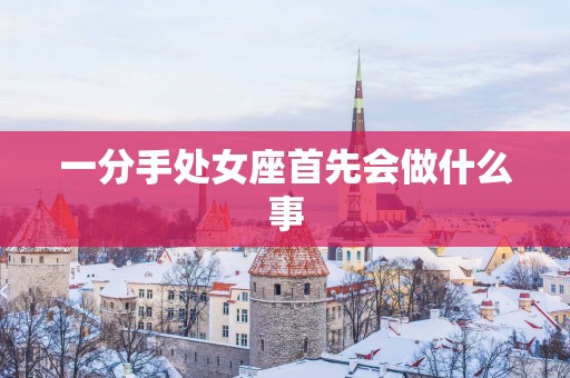 一分手处女座首先会做什么事