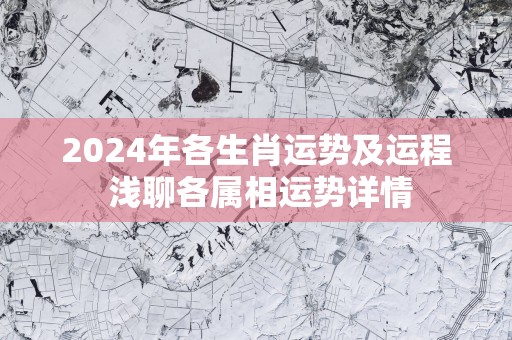 2025年各生肖运势及运程 浅聊各属相运势详情