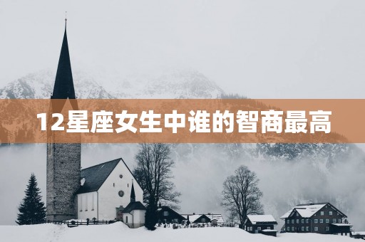 12星座女生中谁的智商最高