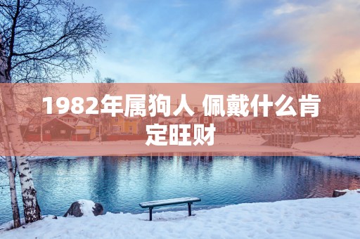1982年属狗人 佩戴什么肯定旺财