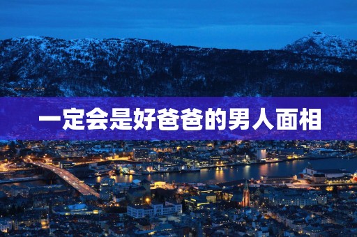 一定会是好爸爸的男人面相