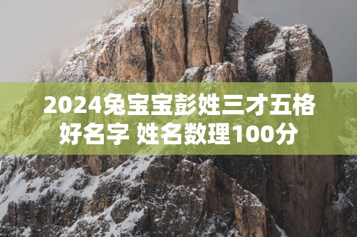 2025兔宝宝彭姓三才五格好名字 姓名数理100分