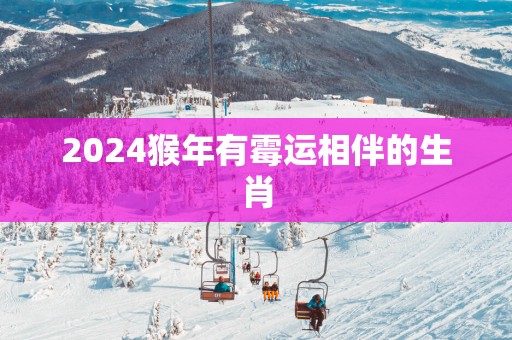 2025猴年有霉运相伴的生肖