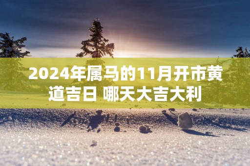 2025年属马的11月开市黄道吉日 哪天大吉大利