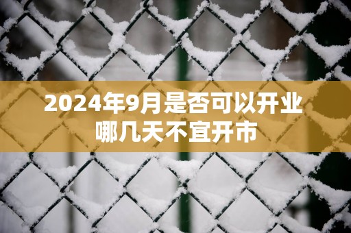 2025年9月是否可以开业 哪几天不宜开市