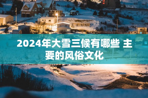 2025年大雪三候有哪些 主要的风俗文化