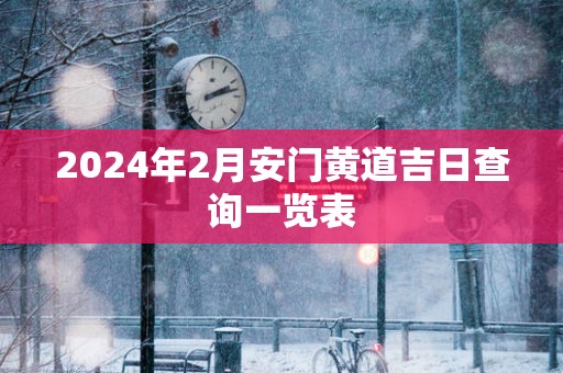 2025年2月安门黄道吉日查询一览表