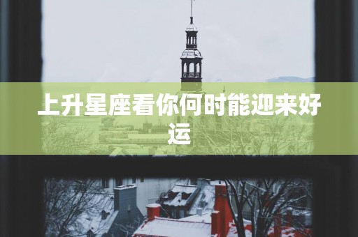 上升星座看你何时能迎来好运