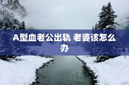 A型血老公出轨 老婆该怎么办