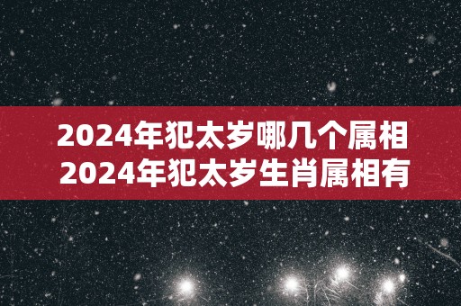 2025年犯太岁哪几个属相 2025年犯太岁生肖属相有哪些