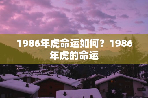 1986年虎命运如何？1986年虎的命运