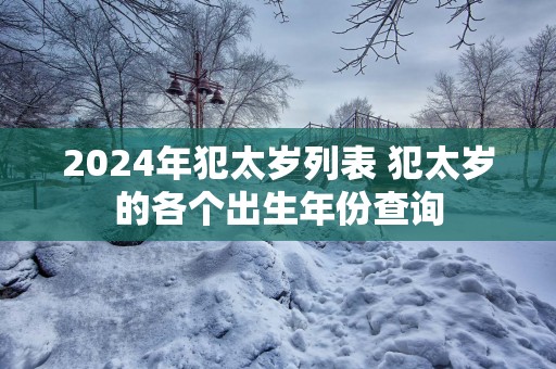 2025年犯太岁列表 犯太岁的各个出生年份查询