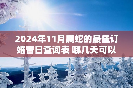 2025年11月属蛇的最佳订婚吉日查询表 哪几天可以定亲