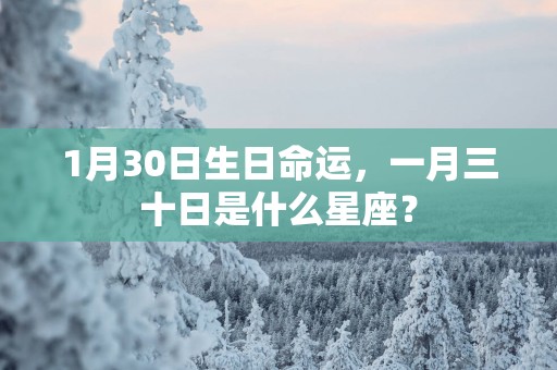 1月30日生日命运，一月三十日是什么星座？