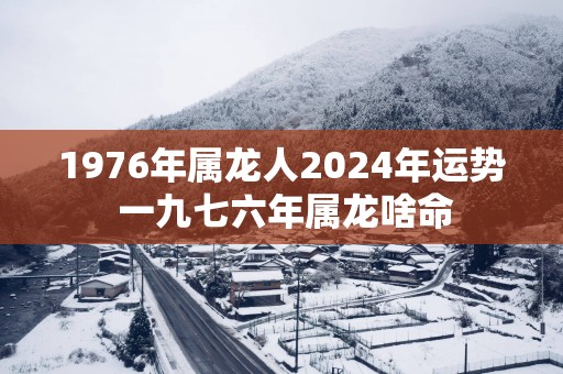 1976年属龙人2025年运势 一九七六年属龙啥命