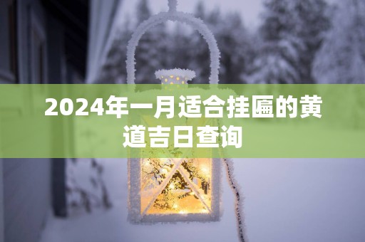 2025年一月适合挂匾的黄道吉日查询