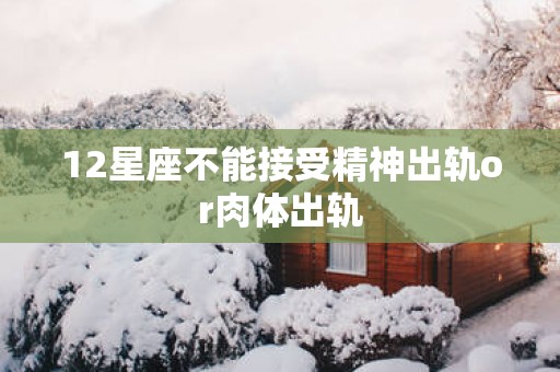 12星座不能接受精神出轨or肉体出轨