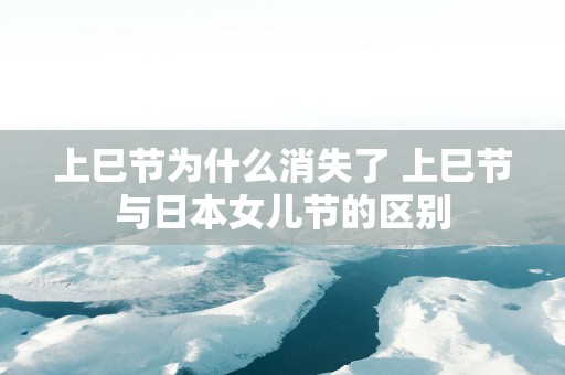 上巳节为什么消失了 上巳节与日本女儿节的区别