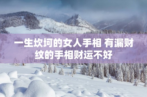 一生坎坷的女人手相 有漏财纹的手相财运不好