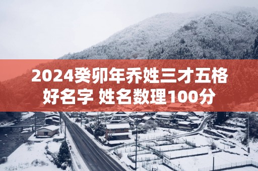 2025癸卯年乔姓三才五格好名字 姓名数理100分