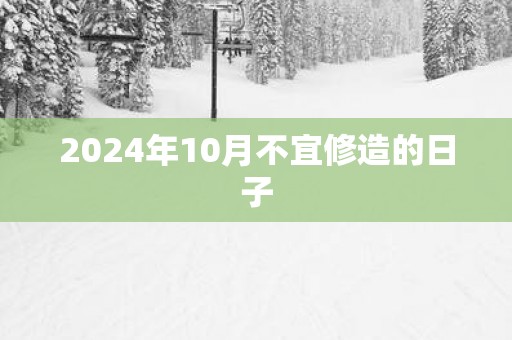 2025年10月不宜修造的日子