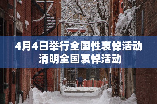 4月4日举行全国性哀悼活动 清明全国哀悼活动