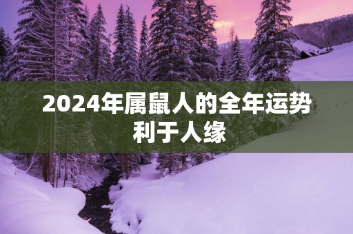 2025年属鼠人的全年运势 利于人缘