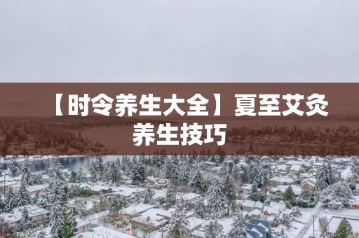 【时令养生大全】夏至艾灸养生技巧