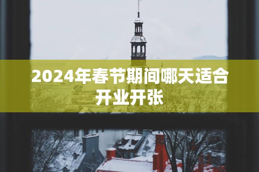 2025年春节期间哪天适合开业开张