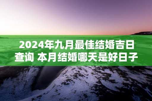 2025年九月最佳结婚吉日查询 本月结婚哪天是好日子