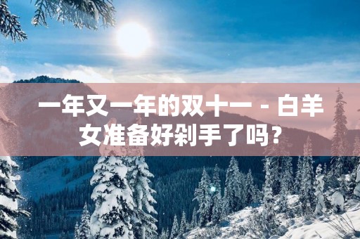 一年又一年的双十一－白羊女准备好剁手了吗？