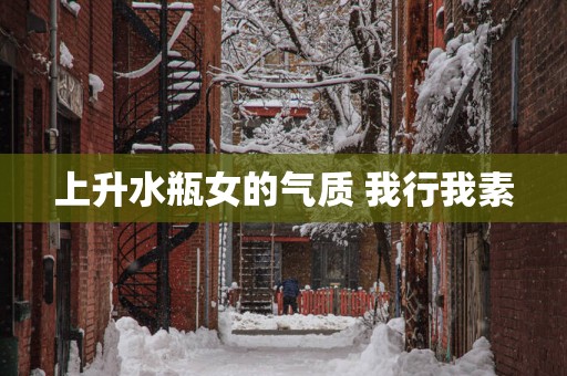 上升水瓶女的气质 我行我素