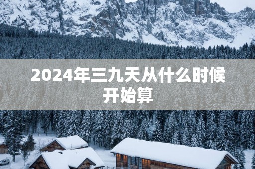 2025年三九天从什么时候开始算