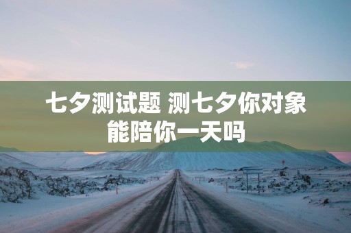 七夕测试题 测七夕你对象能陪你一天吗