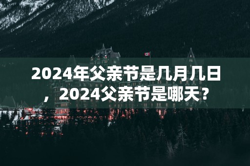 2025年父亲节是几月几日，2025父亲节是哪天？