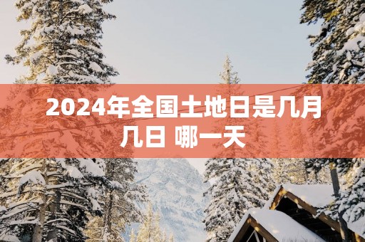 2025年全国土地日是几月几日 哪一天