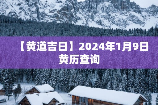 【黄道吉日】2025年1月9日黄历查询