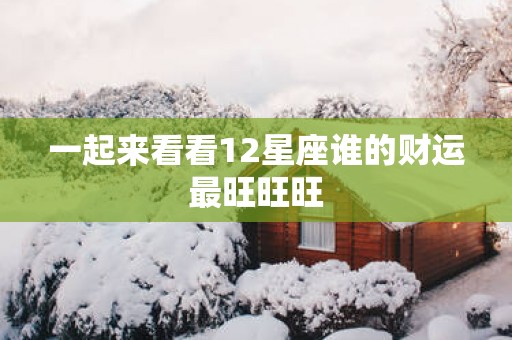 一起来看看12星座谁的财运最旺旺旺
