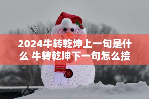 2025牛转乾坤上一句是什么 牛转乾坤下一句怎么接
