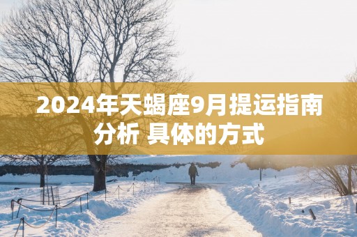 2025年天蝎座9月提运指南分析 具体的方式
