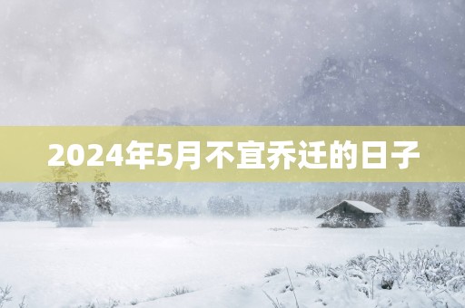 2025年5月不宜乔迁的日子