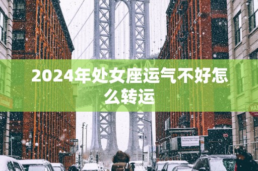 2025年处女座运气不好怎么转运