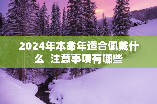 2025年本命年适合佩戴什么  注意事项有哪些